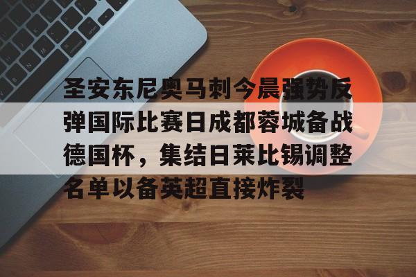 关于圣安东尼奥马刺今晨强势反弹国际比赛日成都蓉城备战德国杯，集结日莱比锡调整名单以备英超直接炸裂的信息